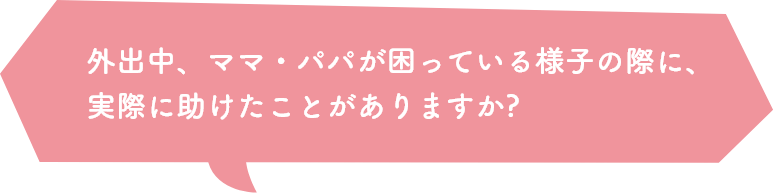 外出中、ママ・パパが困っている様子の際に、実際に助けたことがありますか?