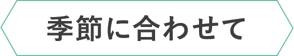 季節に合わせて