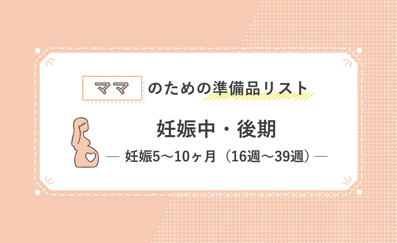 ママのための準備品リスト 妊娠中・後期 妊娠5〜10ヶ月（16週〜39週）