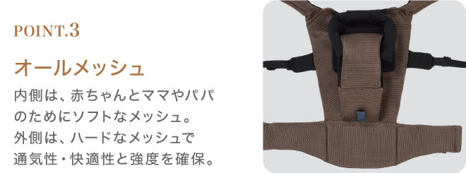オールメッシュ：内側は、赤ちゃんとママやパパのためにソフトなメッシュ。外側は、ハードなメッシュで通気性・快適性と強度を確保。