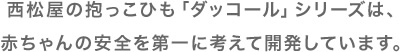 西松屋の抱っこひも「ダッコール」シリーズは、赤ちゃんの安全を第一に考えて開発しています。