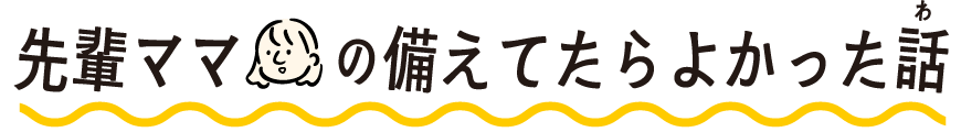 先輩ママの備えてたらよかった話