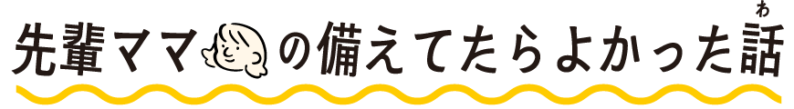 先輩ママの備えてたらよかった話