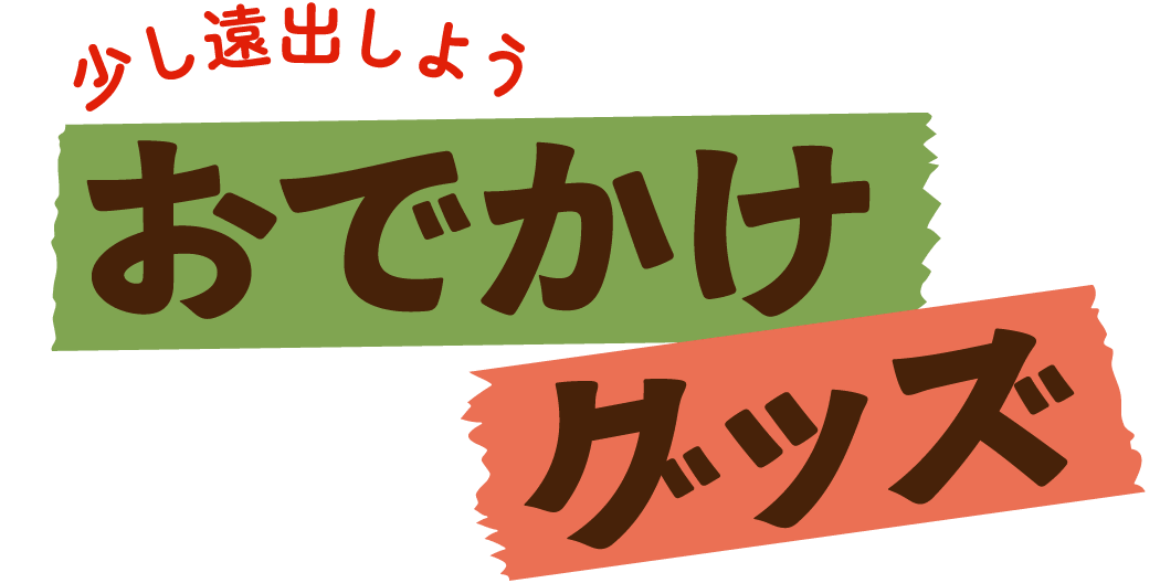少し遠出しよう おでかけグッズ