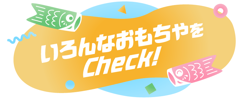 いろんなおもちゃをCheck！