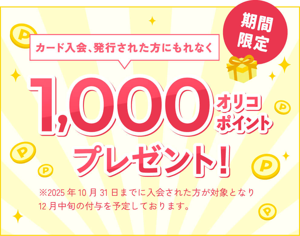カード入会、発行された方にもれなく1000オリコポイントプレゼント！※2025年10月31日までに入会された方が対象となり、12月中旬の付与を予定しております。