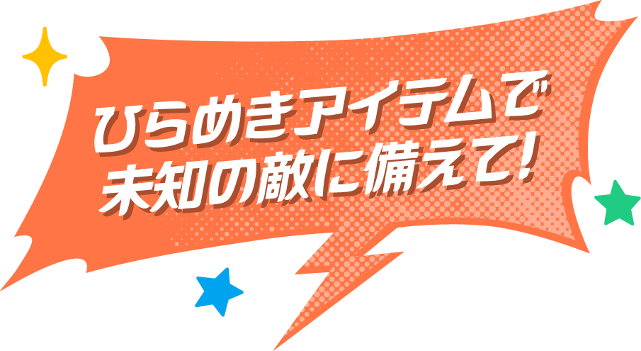 ひらめきアイテムで未知の敵に備えて！