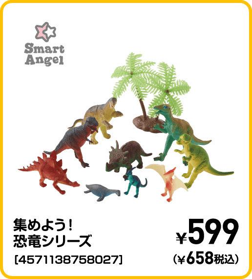 SmartAngel 集めよう！恐竜シリーズ［4571138758027］ ¥599（¥658税込）