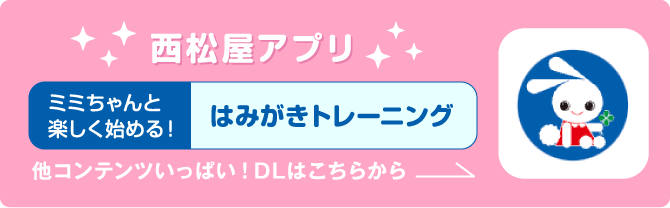 西松屋アプリ『ミミちゃんと楽しく始める！はみがきトレーニング』他コンテンツいっぱい！DLはこちらから