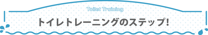 トイレトレーニングのステップ！